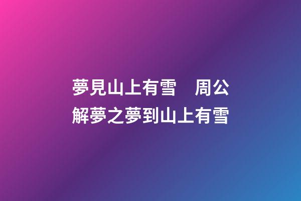 夢見山上有雪　周公解夢之夢到山上有雪